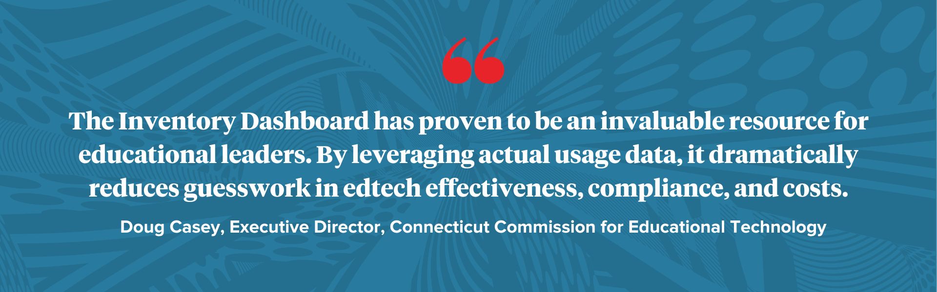 The Inventory Dashboard has proven to be an invaluable resource for educational leaders. By leveraging actual usage data, it dramatically reduces guesswork in edtech effectiveness, compliance, and costs. -Doug Casey, Executive Director, Connecticut Commission for Educational Technology