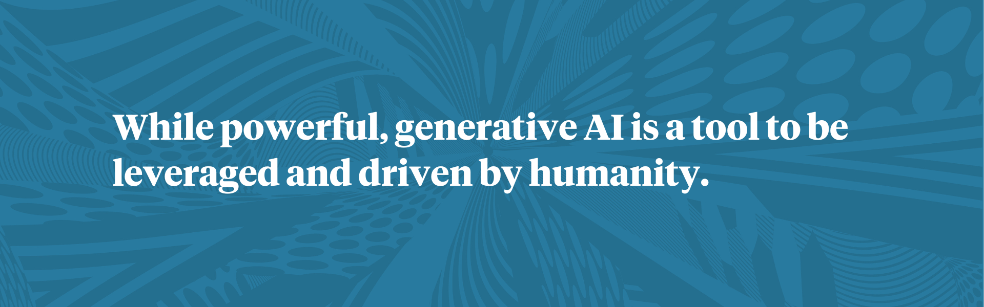 While powerful, generative AI is a tool to be leveraged and driven by humanity. 