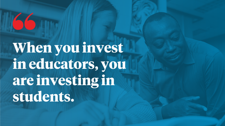 When you invest in educators, you are investing in students.