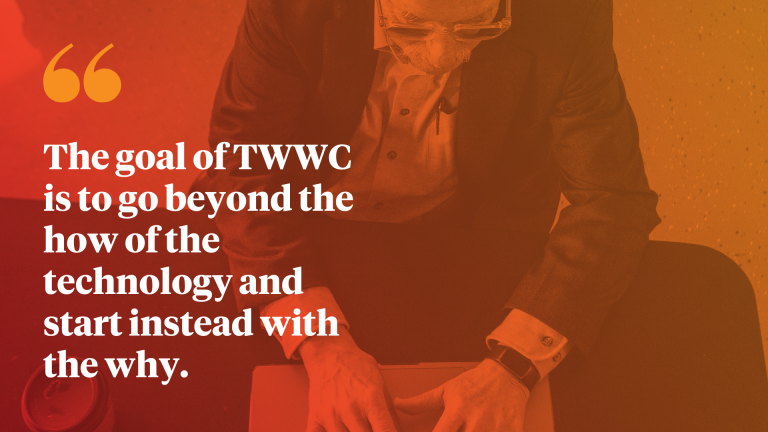 "The goal of TWWC is to go beyond the how of the technology and start instead with the why."