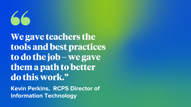 We gave teachers the tools and best practices to do the job – we gave them a path to better do this work.”