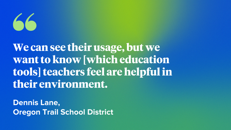 We can see their usage, but we want to know [which education tools] teachers feel are helpful in their environment.