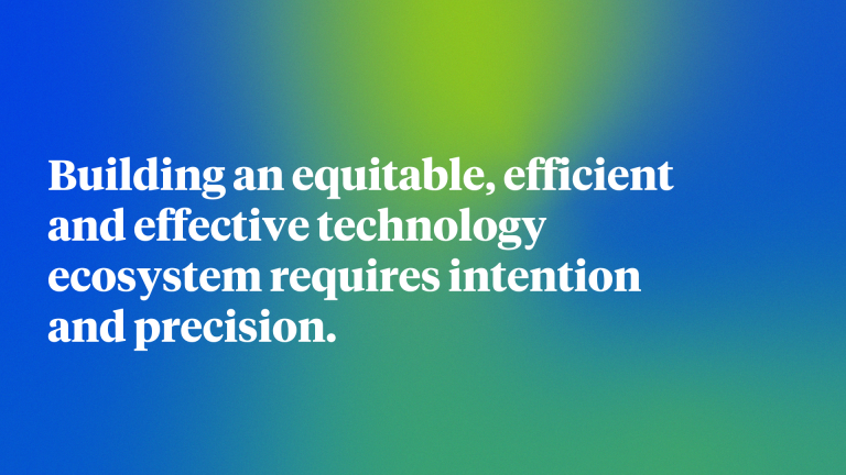 Building an equitable, efficient and effective technology ecosystem requires intention and precision. 