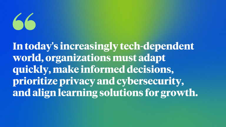 In today's increasingly tech-dependent world, organizations must adapt quickly, make informed decisions, prioritize privacy and cybersecurity, and align learning solutions for growth.