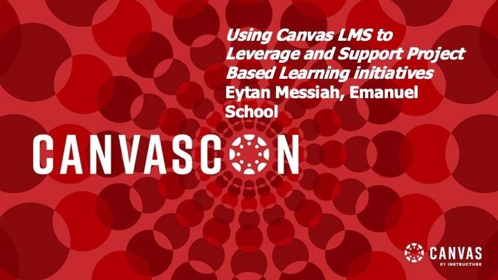 Using Canvas LMS to Leverage and Support Project Based Learning initiatives Eytan Messiah, Emanuel School
