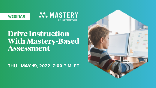 WEBINAR - Drive Instruction With Mastery-Based Assessment THU., MAY 19, 2022, 2:00 P.M. ET