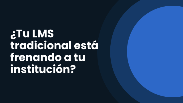 ¿Tu LMS tradicional está frenando a tu institución?